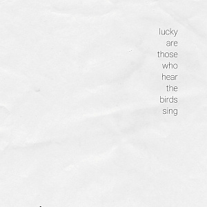 Lucky Are Those Who Hear The Birds Sing